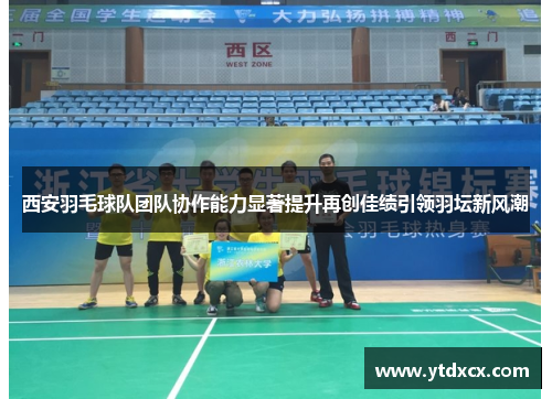 西安羽毛球队团队协作能力显著提升再创佳绩引领羽坛新风潮