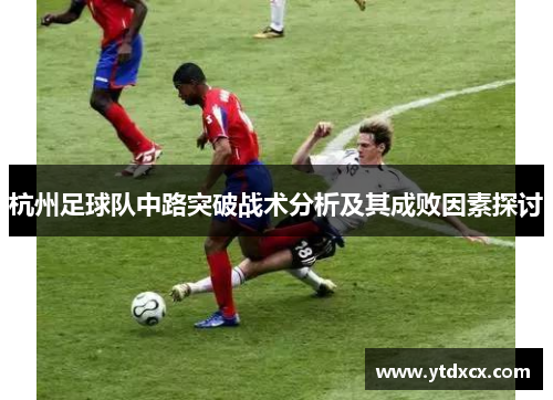 杭州足球队中路突破战术分析及其成败因素探讨