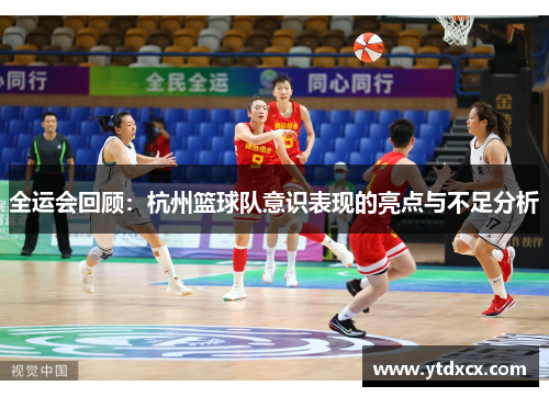 全运会回顾：杭州篮球队意识表现的亮点与不足分析