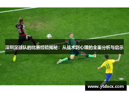 深圳足球队的比赛经验揭秘：从战术到心理的全面分析与启示