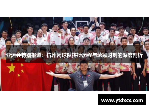 亚运会特别报道：杭州网球队拼搏历程与荣耀时刻的深度剖析