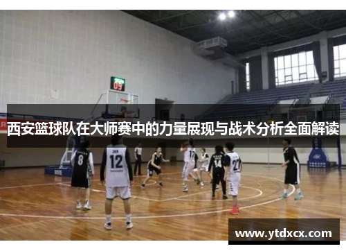 西安篮球队在大师赛中的力量展现与战术分析全面解读