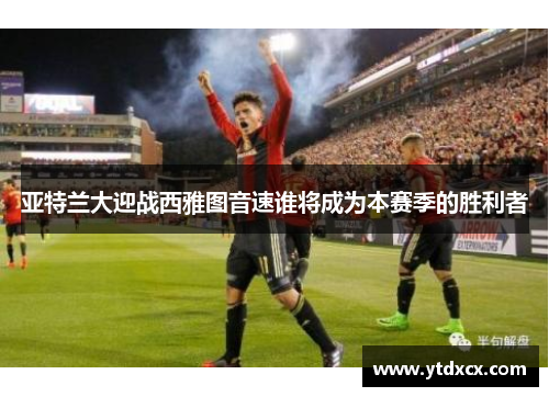亚特兰大迎战西雅图音速谁将成为本赛季的胜利者
