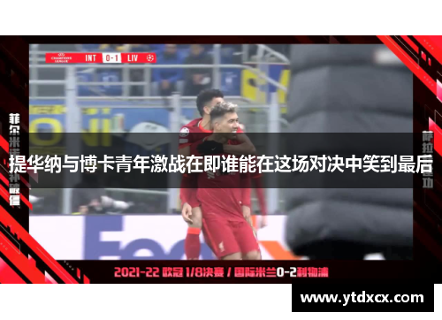 提华纳与博卡青年激战在即谁能在这场对决中笑到最后