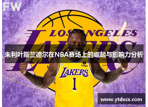 朱利叶斯兰德尔在NBA赛场上的崛起与影响力分析
