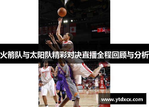 火箭队与太阳队精彩对决直播全程回顾与分析