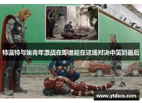 特温特与埃青年激战在即谁能在这场对决中笑到最后