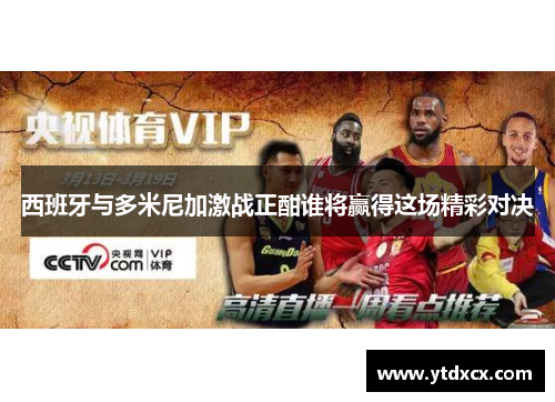 西班牙与多米尼加激战正酣谁将赢得这场精彩对决