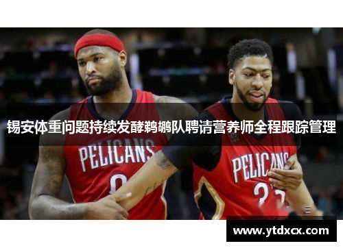 锡安体重问题持续发酵鹈鹕队聘请营养师全程跟踪管理